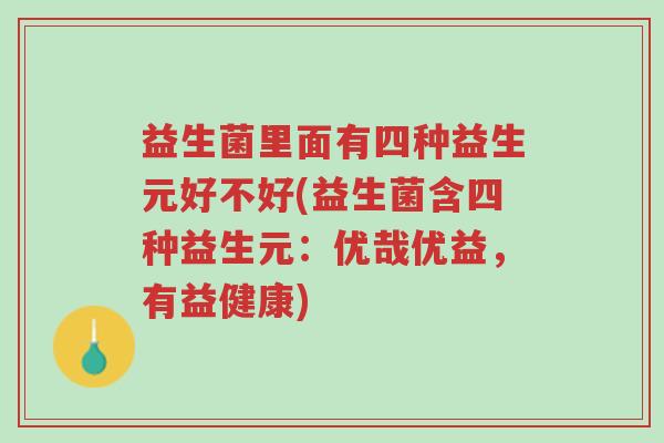 益生菌里面有四种益生元好不好(益生菌含四种益生元:优哉优益,有益健康)-第1张图片-超越 益生菌里面有四种益生元好不好(益生菌含四种益生元:优哉优益,有益健康)-第1张图片-超越