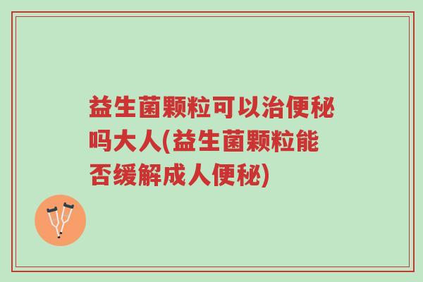 益生菌颗粒可以治便秘吗大人(益生菌颗粒能否缓解成人便秘)-第1张图片-超越 益生菌颗粒可以治便秘吗大人(益生菌颗粒能否缓解成人便秘)-第1张图片-超越