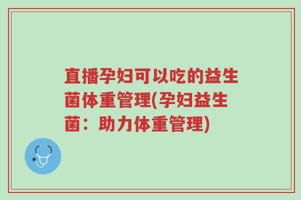 直播孕妇可以吃的益生菌体重管理(孕妇益生菌:助力体重管理)-第1张图片-超越 直播孕妇可以吃的益生菌体重管理(孕妇益生菌:助力体重管理)-第1张图片-超越