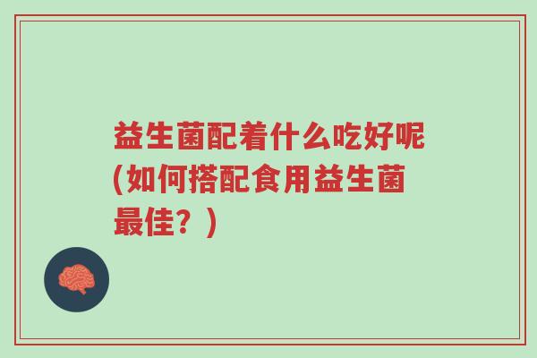 益生菌配着什么吃好呢(如何搭配食用益生菌最佳?)-第1张图片-超越 益生菌配着什么吃好呢(如何搭配食用益生菌最佳?)-第1张图片-超越