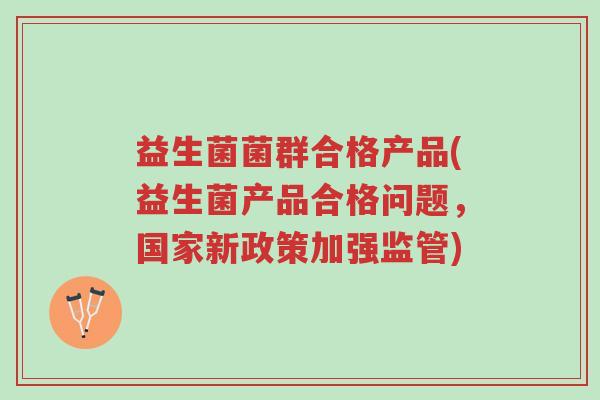 益生菌菌群合格产品(益生菌产品合格问题,国家新政策加强监管)-第1张图片-超越 益生菌菌群合格产品(益生菌产品合格问题,国家新政策加强监管)-第1张图片-超越