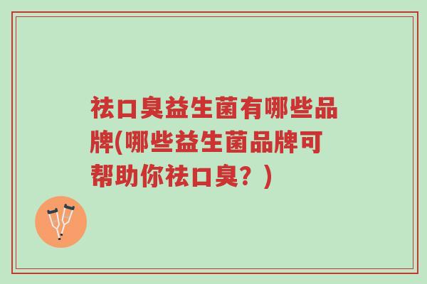 祛口臭益生菌有哪些品牌(哪些益生菌品牌可帮助你祛口臭?)-第1张图片-超越 祛口臭益生菌有哪些品牌(哪些益生菌品牌可帮助你祛口臭?)-第1张图片-超越