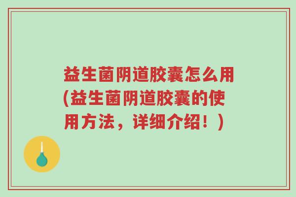 益生菌阴道胶囊怎么用(益生菌阴道胶囊的使用方法,详细介绍!)-第1张图片-超越 益生菌阴道胶囊怎么用(益生菌阴道胶囊的使用方法,详细介绍!)-第1张图片-超越