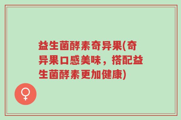 益生菌酵素奇异果(奇异果口感美味，搭配益生菌酵素更加健康)-第1张图片-超越
