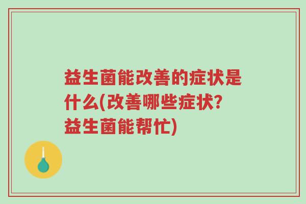 益生菌能改善的症状是什么(改善哪些症状?益生菌能帮忙)-第1张图片-超越 益生菌能改善的症状是什么(改善哪些症状?益生菌能帮忙)-第1张图片-超越