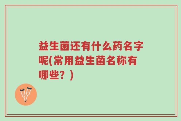 益生菌还有什么药名字呢(常用益生菌名称有哪些？)-第1张图片-超越