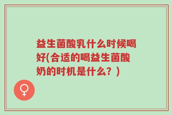 益生菌酸乳什么时候喝好(合适的喝益生菌酸奶的时机是什么?)-第1张图片-超越 益生菌酸乳什么时候喝好(合适的喝益生菌酸奶的时机是什么?)-第1张图片-超越