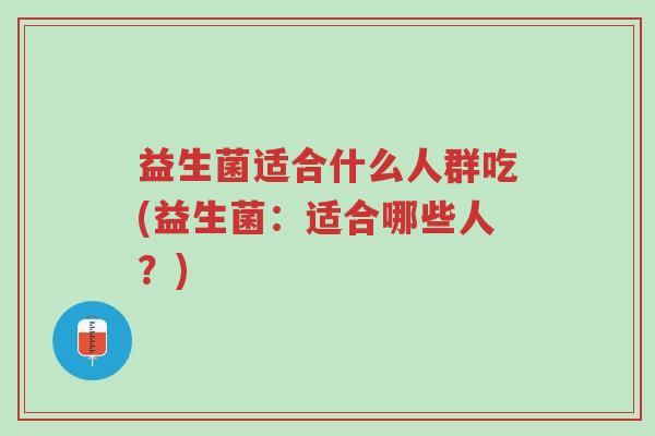 益生菌适合什么人群吃(益生菌：适合哪些人？)-第1张图片-超越