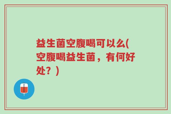 益生菌空腹喝可以么(空腹喝益生菌,有何好处?)-第1张图片-超越 益生菌空腹喝可以么(空腹喝益生菌,有何好处?)-第1张图片-超越