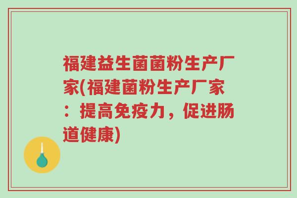 福建益生菌菌粉生产厂家(福建菌粉生产厂家:提高免疫力,促进肠道健康)-第1张图片-超越 福建益生菌菌粉生产厂家(福建菌粉生产厂家:提高免疫力,促进肠道健康)-第1张图片-超越
