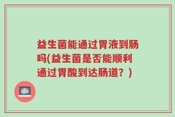 益生菌能通过胃液到肠吗(益生菌是否能顺利通过胃酸到达肠道?)-第1张图片-超越 益生菌能通过胃液到肠吗(益生菌是否能顺利通过胃酸到达肠道?)-第1张图片-超越