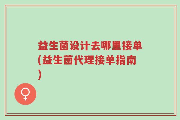 益生菌设计去哪里接单(益生菌代理接单指南)-第1张图片-超越 益生菌设计去哪里接单(益生菌代理接单指南)-第1张图片-超越