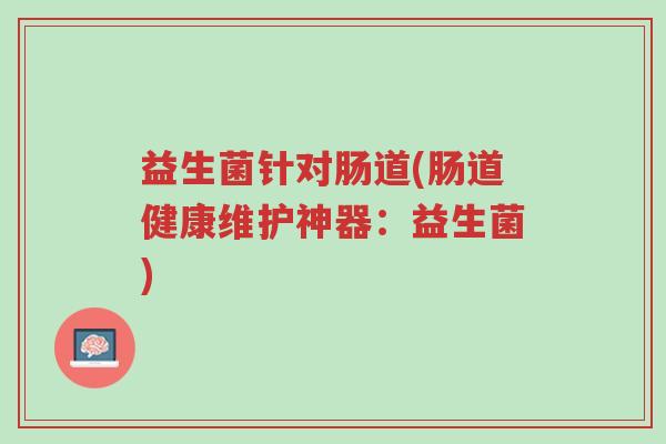 益生菌针对肠道(肠道健康维护神器:益生菌)-第1张图片-超越 益生菌针对肠道(肠道健康维护神器:益生菌)-第1张图片-超越