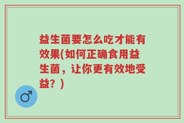 益生菌要怎么吃才能有效果(如何正确食用益生菌，让你更有效地受益？)-第1张图片-超越