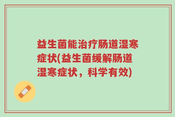 益生菌能治疗肠道湿寒症状(益生菌缓解肠道湿寒症状,科学有效)-第1张图片-超越 益生菌能治疗肠道湿寒症状(益生菌缓解肠道湿寒症状,科学有效)-第1张图片-超越