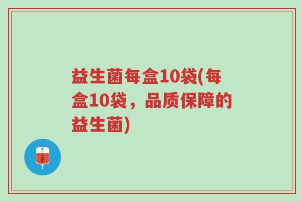 益生菌每盒10袋(每盒10袋,品质保障的益生菌)-第1张图片-超越 益生菌每盒10袋(每盒10袋,品质保障的益生菌)-第1张图片-超越