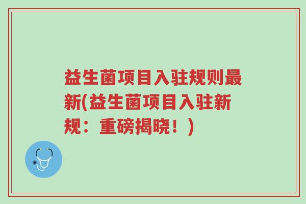益生菌项目入驻规则最新(益生菌项目入驻新规:重磅揭晓!)-第1张图片-超越 益生菌项目入驻规则最新(益生菌项目入驻新规:重磅揭晓!)-第1张图片-超越