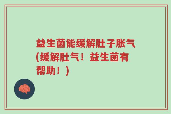 益生菌能缓解肚子胀气(缓解肚气！益生菌有帮助！)-第1张图片-超越