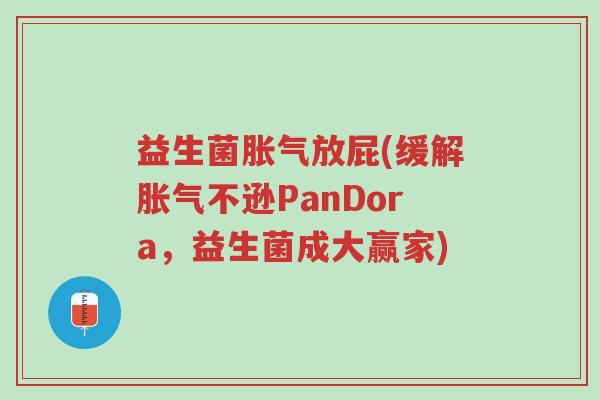 益生菌胀气放屁(缓解胀气不逊PanDora，益生菌成大赢家)-第1张图片-超越