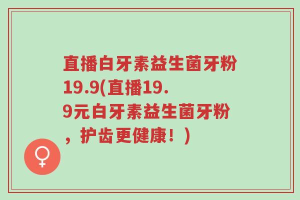 直播白牙素益生菌牙粉19.9(直播19.9元白牙素益生菌牙粉,护齿更健康!)-第1张图片-超越 直播白牙素益生菌牙粉19.9(直播19.9元白牙素益生菌牙粉,护齿更健康!)-第1张图片-超越