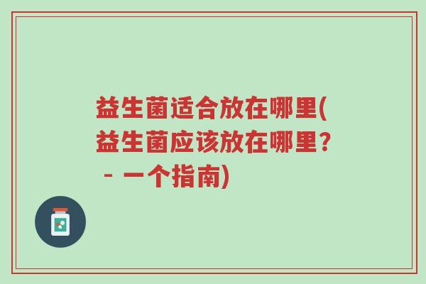 益生菌适合放在哪里(益生菌应该放在哪里? - 一个指南)-第1张图片-超越 益生菌适合放在哪里(益生菌应该放在哪里? - 一个指南)-第1张图片-超越