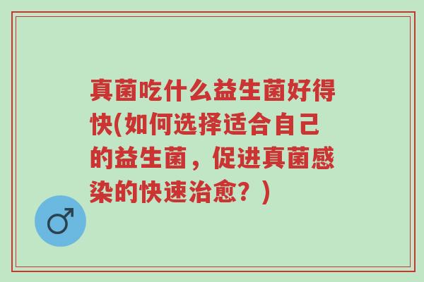 真菌吃什么益生菌好得快(如何选择适合自己的益生菌,促进真菌感染的快速治愈?)-第1张图片-超越 真菌吃什么益生菌好得快(如何选择适合自己的益生菌,促进真菌感染的快速治愈?)-第1张图片-超越
