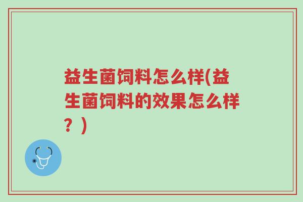 益生菌饲料怎么样(益生菌饲料的效果怎么样?)-第1张图片-超越 益生菌饲料怎么样(益生菌饲料的效果怎么样?)-第1张图片-超越