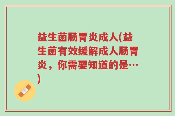 益生菌肠胃炎成人(益生菌有效缓解成人肠胃炎,你需要知道的是…)-第1张图片-超越 益生菌肠胃炎成人(益生菌有效缓解成人肠胃炎,你需要知道的是…)-第1张图片-超越
