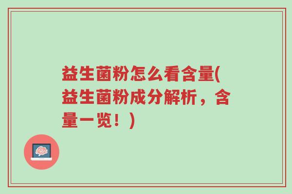 益生菌粉怎么看含量(益生菌粉成分解析,含量一览!)-第1张图片-超越 益生菌粉怎么看含量(益生菌粉成分解析,含量一览!)-第1张图片-超越