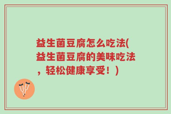 益生菌豆腐怎么吃法(益生菌豆腐的美味吃法，轻松健康享受！)-第1张图片-超越
