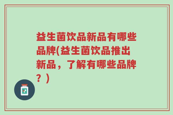 益生菌饮品新品有哪些品牌(益生菌饮品推出新品,了解有哪些品牌?)-第1张图片-超越 益生菌饮品新品有哪些品牌(益生菌饮品推出新品,了解有哪些品牌?)-第1张图片-超越