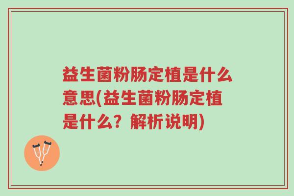 益生菌粉肠定植是什么意思(益生菌粉肠定植是什么?解析说明)-第1张图片-超越 益生菌粉肠定植是什么意思(益生菌粉肠定植是什么?解析说明)-第1张图片-超越