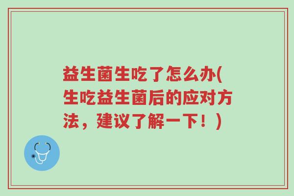 益生菌生吃了怎么办(生吃益生菌后的应对方法,建议了解一下!)-第1张图片-超越 益生菌生吃了怎么办(生吃益生菌后的应对方法,建议了解一下!)-第1张图片-超越