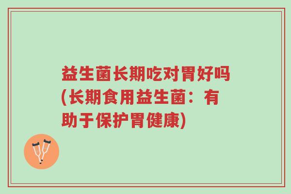 益生菌长期吃对胃好吗(长期食用益生菌：有助于保护胃健康)-第1张图片-超越