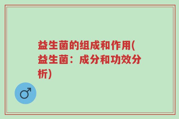 益生菌的组成和作用(益生菌：成分和功效分析)-第1张图片-超越