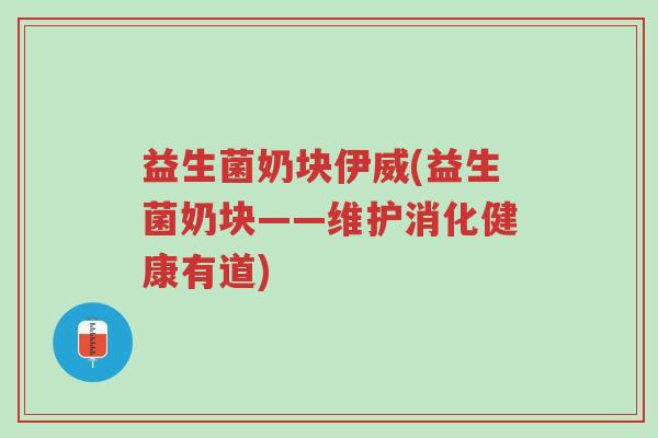 益生菌奶块伊威(益生菌奶块——维护消化健康有道)-第1张图片-超越 益生菌奶块伊威(益生菌奶块——维护消化健康有道)-第1张图片-超越