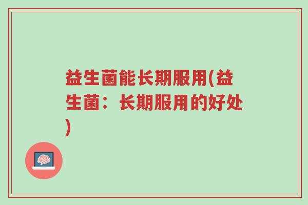 益生菌能长期服用(益生菌:长期服用的好处)-第1张图片-超越 益生菌能长期服用(益生菌:长期服用的好处)-第1张图片-超越