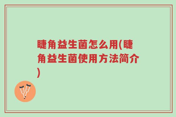 睫角益生菌怎么用(睫角益生菌使用方法简介)-第1张图片-超越