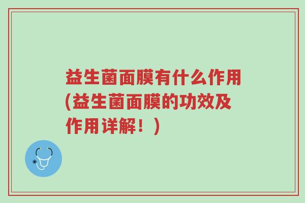 益生菌面膜有什么作用(益生菌面膜的功效及作用详解!)-第1张图片-超越 益生菌面膜有什么作用(益生菌面膜的功效及作用详解!)-第1张图片-超越