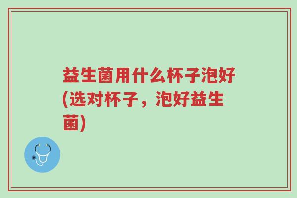 益生菌用什么杯子泡好(选对杯子,泡好益生菌)-第1张图片-超越 益生菌用什么杯子泡好(选对杯子,泡好益生菌)-第1张图片-超越
