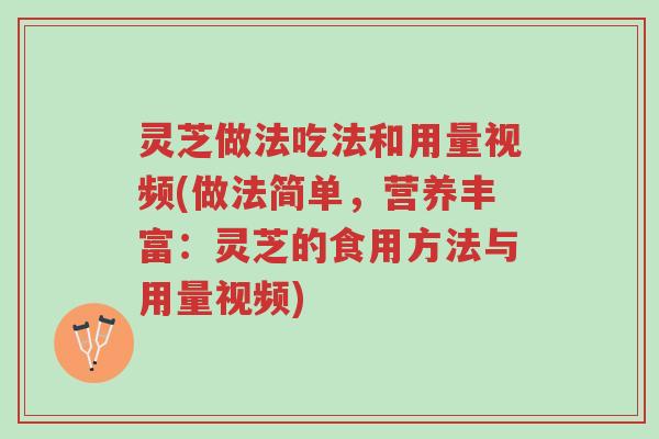 灵芝做法吃法和用量视频(做法简单，营养丰富：灵芝的食用方法与用量视频)-第1张图片-超越