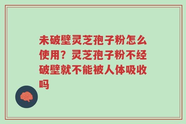 未破壁灵芝孢子粉怎么使用?灵芝孢子粉不经破壁就不能被人体吸收吗-第1张图片-超越 未破壁灵芝孢子粉怎么使用?灵芝孢子粉不经破壁就不能被人体吸收吗-第1张图片-超越