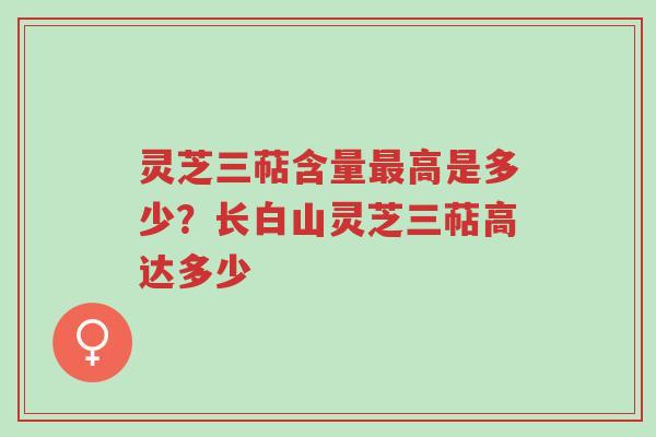 灵芝三萜含量最高是多少？长白山灵芝三萜高达多少-第1张图片-超越