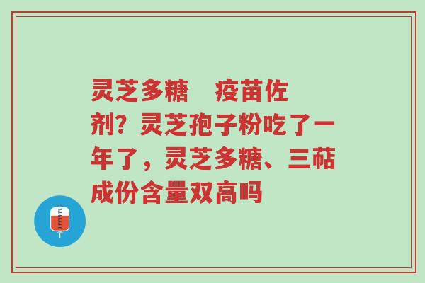 灵芝多糖 疫苗佐剂?灵芝孢子粉吃了一年了,灵芝多糖、三萜成份含量双高吗-第1张图片-超越 灵芝多糖 疫苗佐剂?灵芝孢子粉吃了一年了,灵芝多糖、三萜成份含量双高吗-第1张图片-超越