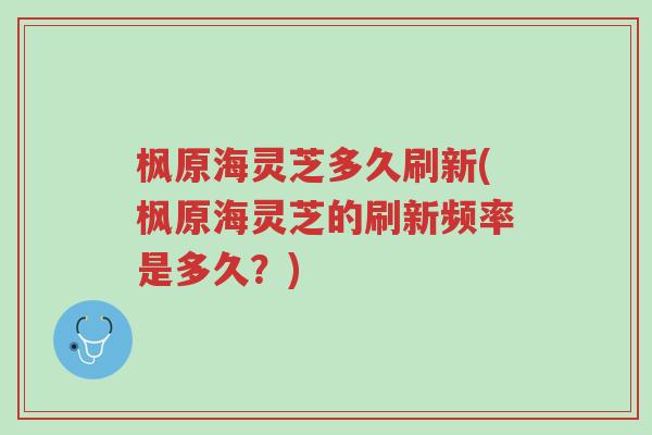 枫原海灵芝多久刷新(枫原海灵芝的刷新频率是多久?)-第1张图片-超越 枫原海灵芝多久刷新(枫原海灵芝的刷新频率是多久?)-第1张图片-超越