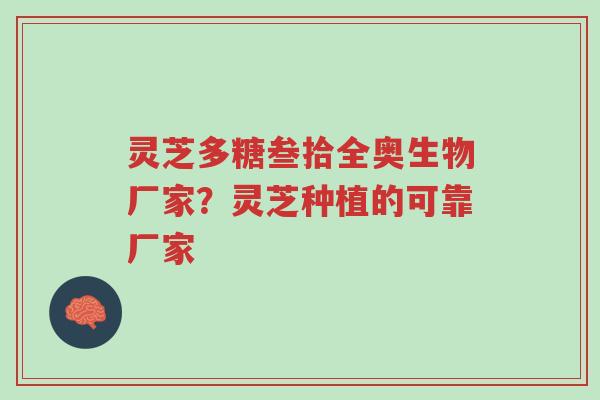 灵芝多糖叁拾全奥生物厂家？灵芝种植的可靠厂家-第1张图片-超越