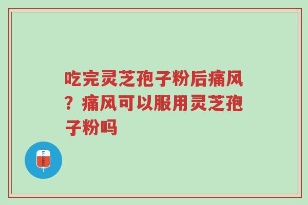 吃完灵芝孢子粉后痛风?痛风可以服用灵芝孢子粉吗-第1张图片-超越 吃完灵芝孢子粉后痛风?痛风可以服用灵芝孢子粉吗-第1张图片-超越
