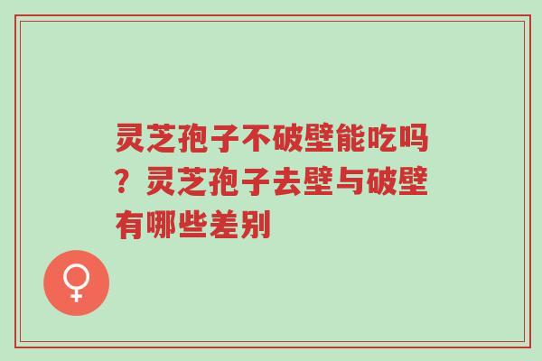 灵芝孢子不破壁能吃吗?灵芝孢子去壁与破壁有哪些差别-第1张图片-超越 灵芝孢子不破壁能吃吗?灵芝孢子去壁与破壁有哪些差别-第1张图片-超越