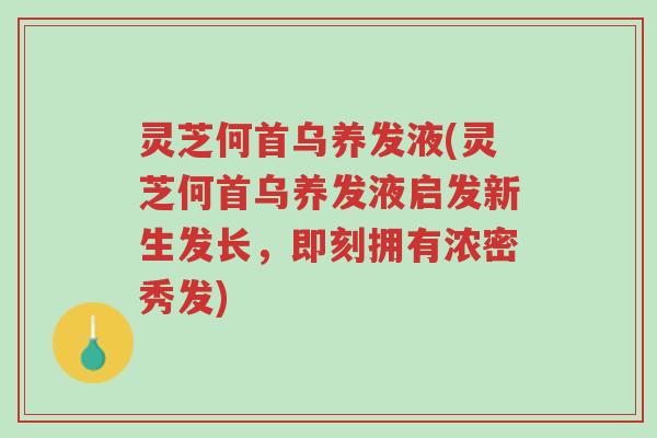 灵芝何首乌养发液(灵芝何首乌养发液启发新生发长,即刻拥有浓密秀发)-第1张图片-超越 灵芝何首乌养发液(灵芝何首乌养发液启发新生发长,即刻拥有浓密秀发)-第1张图片-超越
