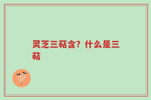 灵芝三萜含?什么是三萜-第1张图片-超越 灵芝三萜含?什么是三萜-第1张图片-超越